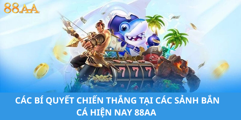 CÁC BÍ QUYẾT CHIẾN THẮNG TẠI CÁC SẢNH BẮN CÁ HIỆN NAY 88AA