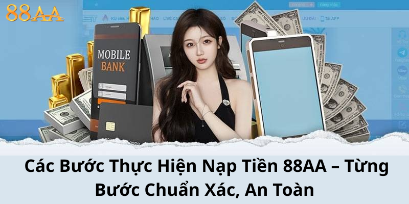 Các Bước Thực Hiện Nạp Tiền 88AA – Từng Bước Chuẩn Xác, An Toàn