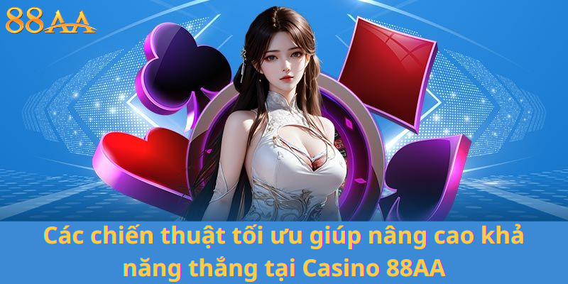 Các chiến thuật tối ưu giúp nâng cao khả năng thắng tại Casino 88AA