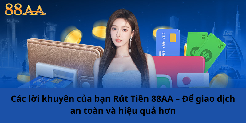 Các lời khuyên của bạn Rút Tiền 88AA – Để giao dịch an toàn và hiệu quả hơn