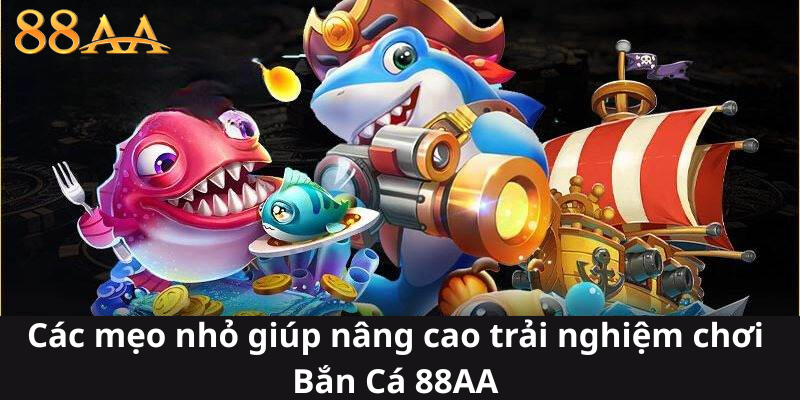 Các mẹo nhỏ giúp nâng cao trải nghiệm chơi Bắn Cá 88AA