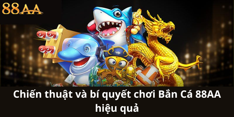 Chiến thuật và bí quyết chơi Bắn Cá 88AA hiệu quả