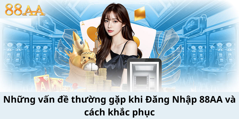 Những vấn đề thường gặp khi Đăng Nhập 88AA và cách khắc phục